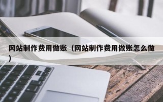 大同网站制作费用做账（网站制作费用做账怎么做）