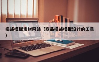 大同描述模板素材网站（商品描述模板设计的工具）