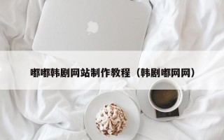 大同嘟嘟韩剧网站制作教程（韩剧嘟网网）