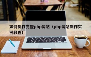 大同如何制作完整php网站（php网站制作实例教程）