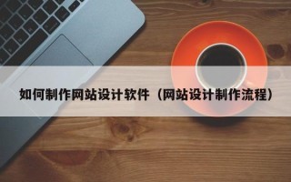 大同如何制作网站设计软件（网站设计制作流程）