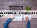 大同网站制作环境的准备（网站制作环境的准备怎么写）