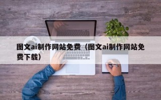 大同图文ai制作网站免费（图文ai制作网站免费下载）