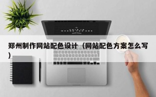 大同郑州制作网站配色设计（网站配色方案怎么写）