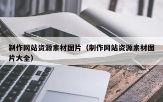 大同制作网站资源素材图片（制作网站资源素材图片大全）
